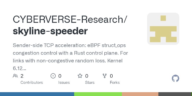 GitHub - CYBERVERSE-Research/skyline-speeder: Sender-side TCP acceleration: eBPF struct_ops congestion control with a Rust control…