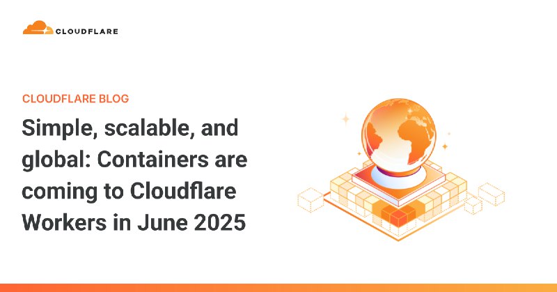 Simple, scalable, and global: Containers are coming to Cloudflare Workers in June 2025
