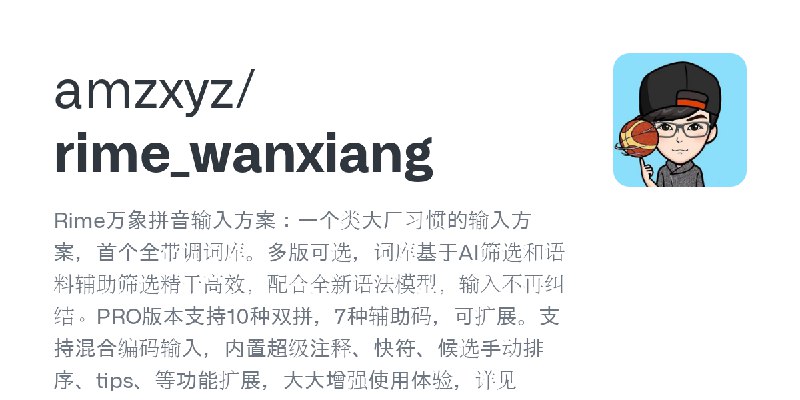 GitHub - amzxyz/rime_wanxiang: Rime万象拼音输入方案：一个类大厂习惯的输入方案，首个全带调词库。多版可选，词库基于AI筛选和语料辅助筛选精干高效，配合全新语法模型，输入不再纠结。PRO版本支持10种双拼，7种辅助码，可…